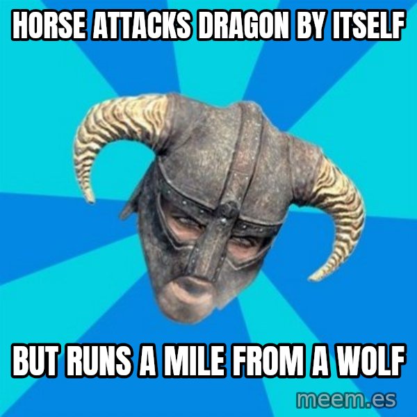 skyrim stan meme: HOrse attacks dragon by itself / But runs a mile from a wolf