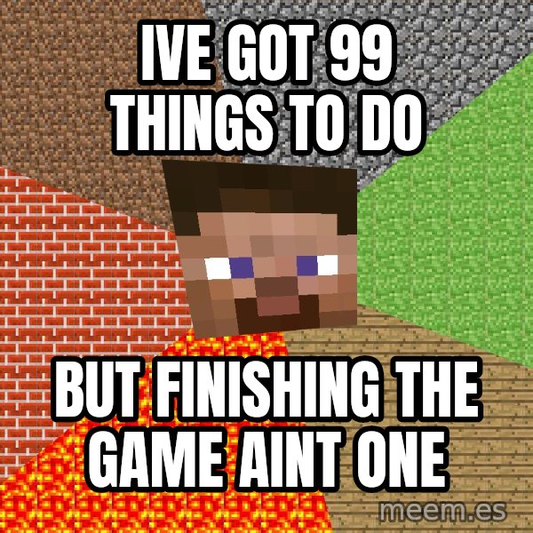 Minecraft Guy meme: Ive got 99 things to do / but finishing the game aint one