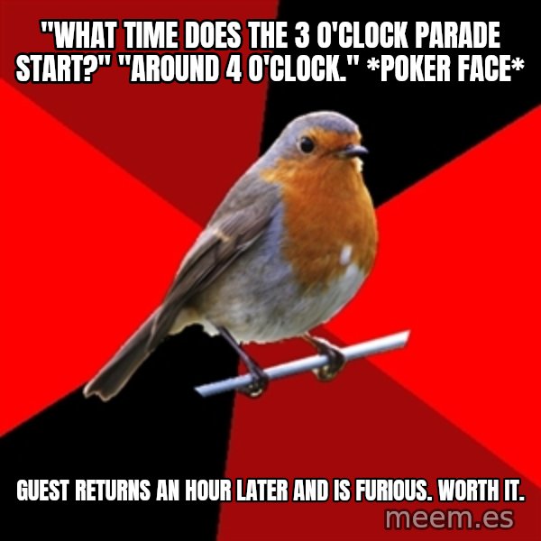 Retail Robin meme: "What time does the 3 o'clock parade start?" "around 4 o'clock." *poker face* / Guest returns an hour later and is furious. WORTH IT.
