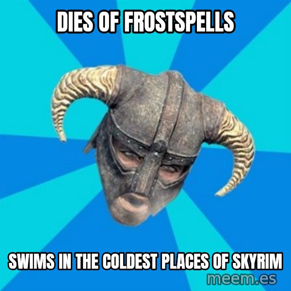 skyrim stan meme: Dies of frostspells / Swims in the coldest places of skyrim