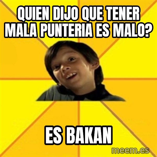 es bakans meme: quien dijo que tener mala punteria es malo? / es bakan