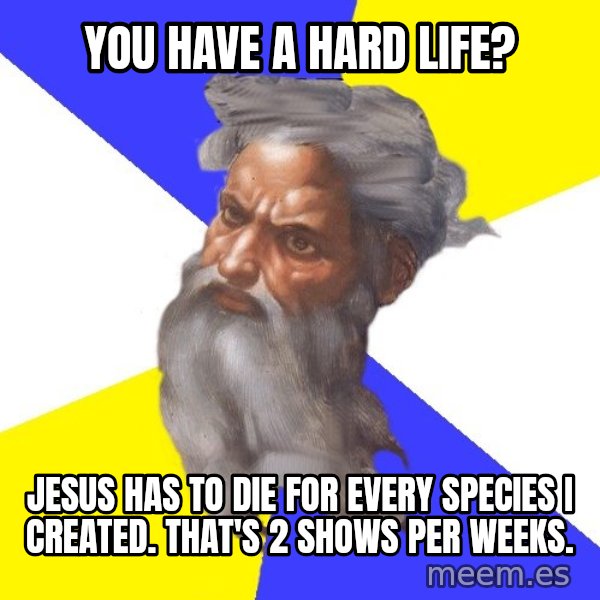 Advice God meme: you have a hard life? / jesus has to die for every species i created. That's 2 shows per weeks.