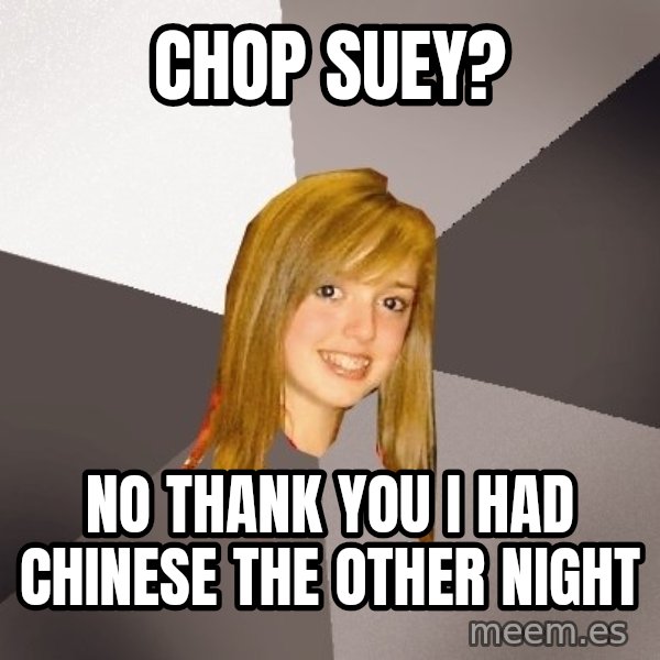 Musically Oblivious 8th Grader meme: chop suey? / no thank you i had chinese the other night