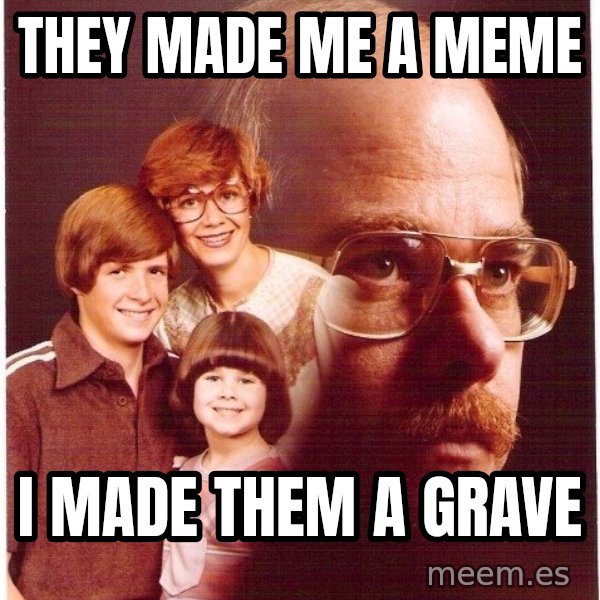 Vengeance Dad meme: they made me a meme / i made them a grave
