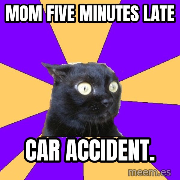 Anxiety Cat meme: mom five minutes late / car accident.