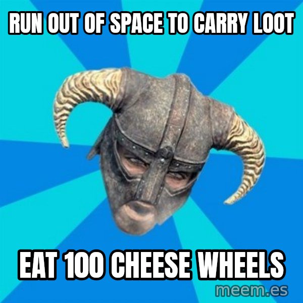 skyrim stan meme: run out of space to carry loot / eat 100 cheese wheels
