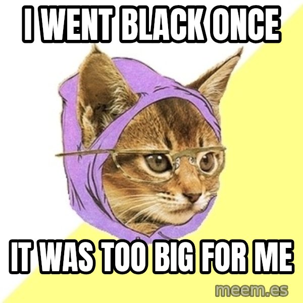 Hipster Kitty meme: I went black once / it was too big for me
