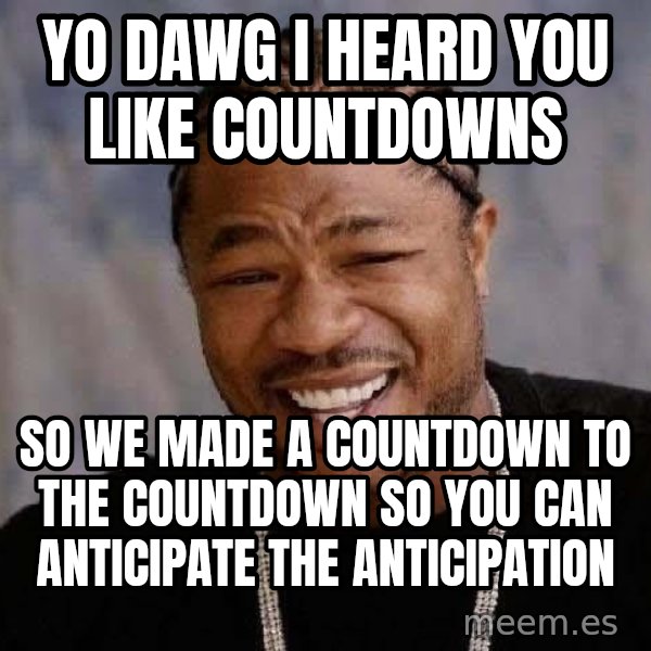 Yo Dawg meme: Yo dawg i heard you like countdowns / so we made a countdown to the countdown so you can anticipate the anticipation