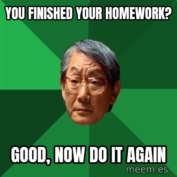 High Expectations Asian Father meme: you finished your homework? / good, now do it again