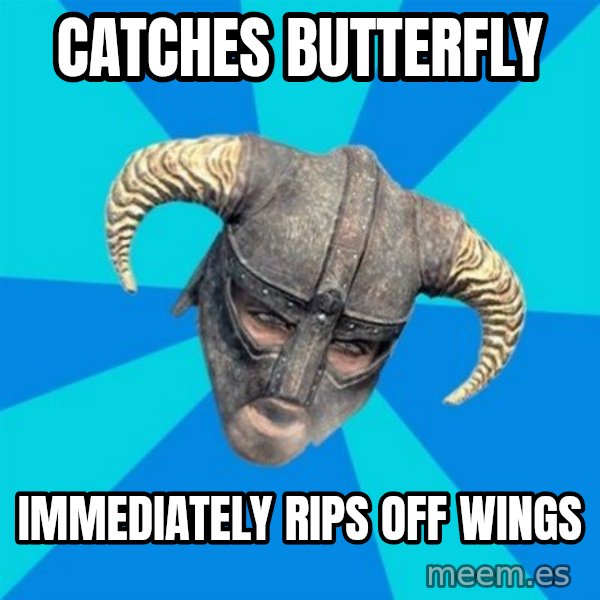 skyrim stan meme: Catches butterfly / immediately rips off wings