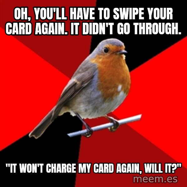 Retail Robin meme: oh, you'll have to swipe your card again. it didn't go through. / "It won't charge my card again, will it?"