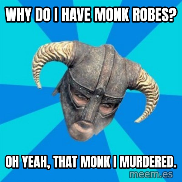 skyrim stan meme: why do i have monk robes? / oh yeah, that monk i murdered.