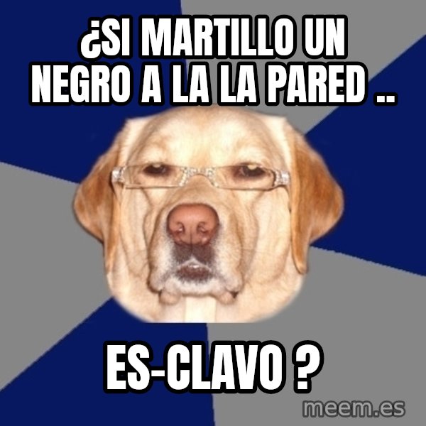 Racist Dog meme: ¿SI MARTILLO UN NEGRO A LA LA PARED .. / ES-CLAVO ?