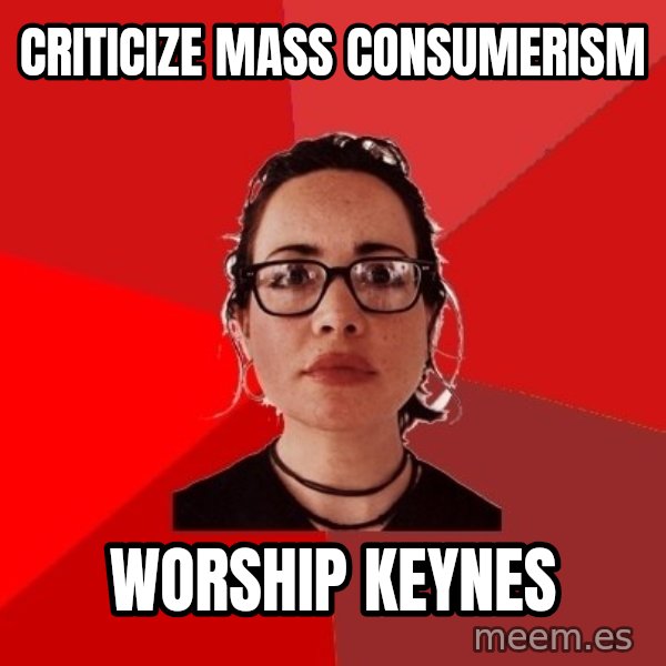 Liberal Douche Garofalo meme: criticize mass    consumerism / worship keynes