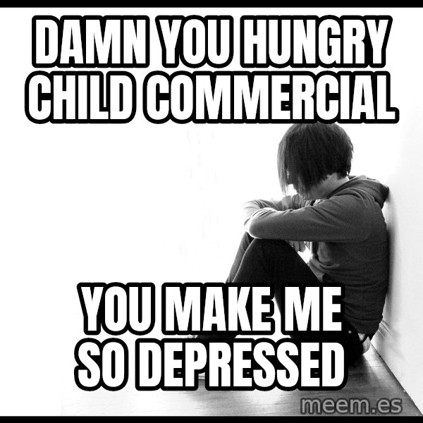 First World Problems meme: damn you hungry child COMMERCIAL / You make me so depressed