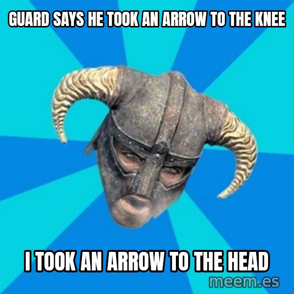 skyrim stan meme: Guard says he took an arrow to the knee / I took an arrow to the head