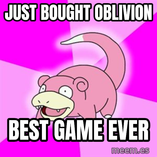 Slowpoke meme: Just bought oblivion / best game ever