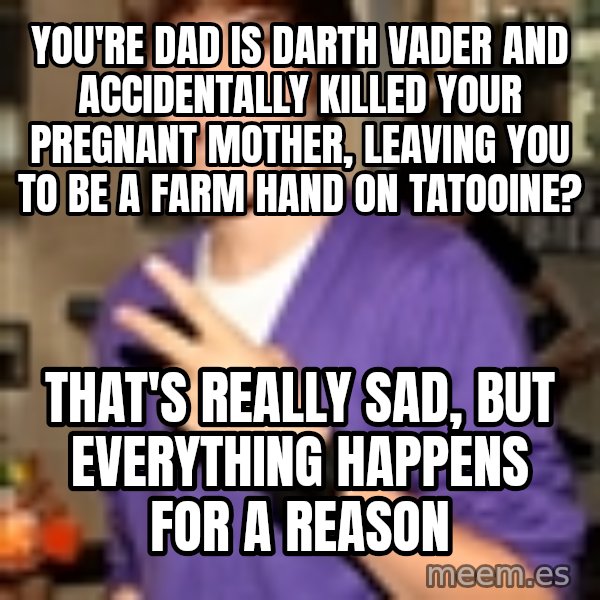 Justin Bieber meme: YOU'RE DAD IS DARTH VADER AND ACCIDENTALLY  Killed your pregnant mother, leaving you to be a farm hand on tatooine? / That's really sad, but everything happens for A reason