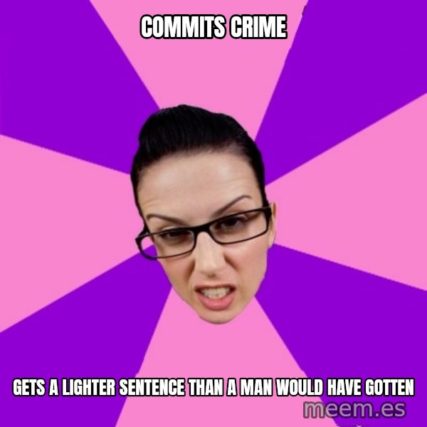 Privilege Denying Feminist meme: Commits crime / gets a lighter sentence than a man would have gotten