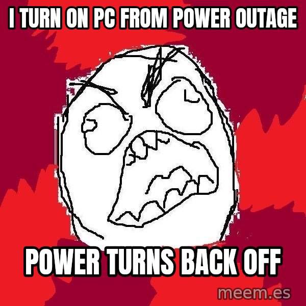 Rage FU meme: I turn on PC From Power Outage / Power Turns Back off