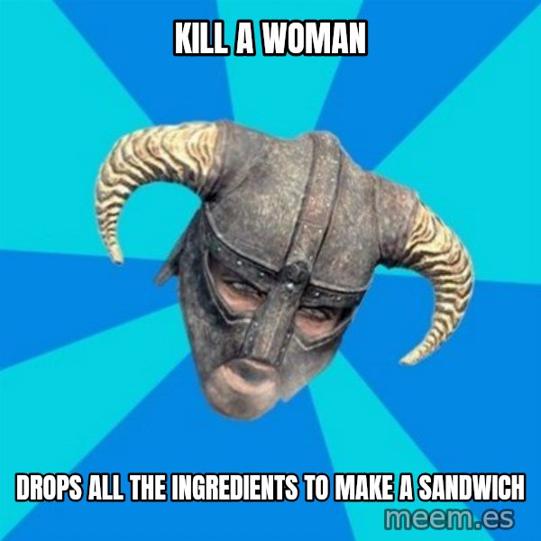 skyrim stan meme: Kill a woman / Drops all the ingredients to make a sandwich