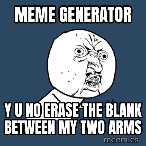 Y U No meme: Meme generator / y u no erase the blank between my two arms