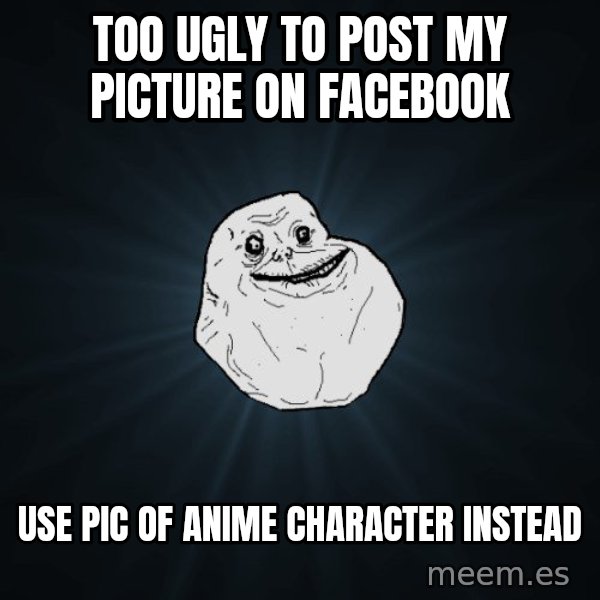 Forever Alone meme: Too ugly to post my picture on facebook / use pic of anime character instead