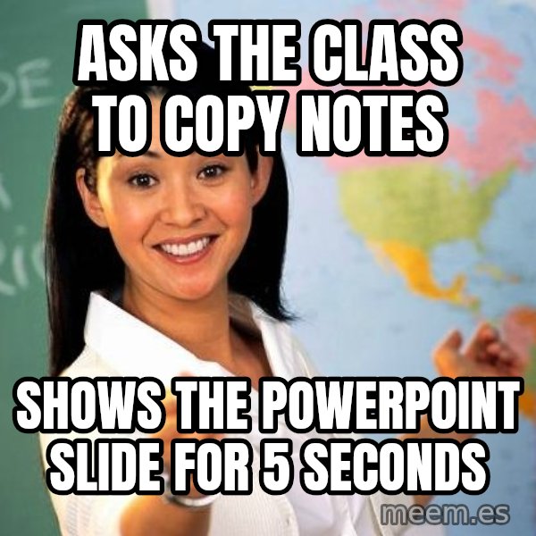Unhelpful High School Teacher meme: asks the class to copy notes / shows the powerpoint slide for 5 seconds