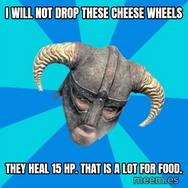 skyrim stan meme: i will not drop these cheese wheels / they heal 15 hp. that is a lot for food.