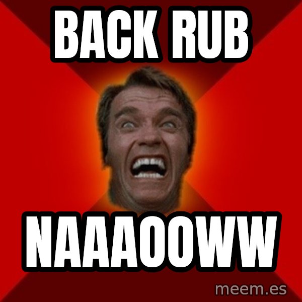 Angry Arnold meme: back rub / NAAAOOWW
