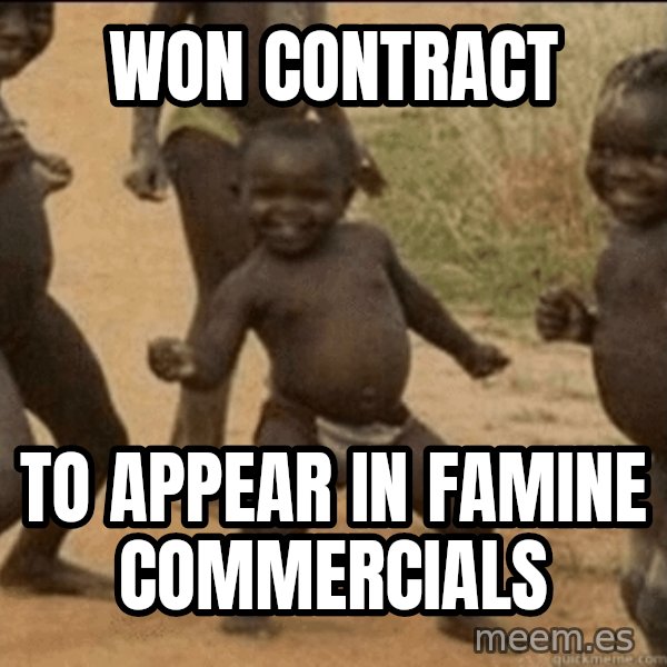 Third World Success meme: won contract / to appear in famine commercials