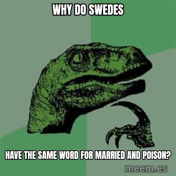 Philosoraptor meme: why do swedes / have the same word for married and poison?