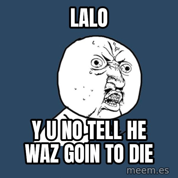 Y U No meme: Lalo / Y U NO TELL HE WAZ GOIN TO DIE
