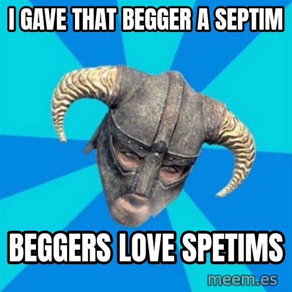 skyrim stan meme: i gave that begger a septim / beggers love spetims