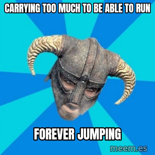 skyrim stan meme: CARRYING TOO MUCH TO BE ABLE TO RUN / FOREVER JUMPING