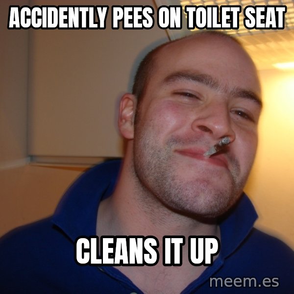 Good Guy Greg meme: ACCIDENTLY PEES ON TOILET SEAT / cleans it up
