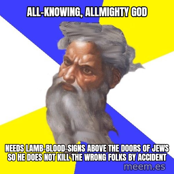 Advice God meme: All-knowing, allmighty god / needs lamb-blood-signs above the doors of jews so he does not kill the wrong folks by accident