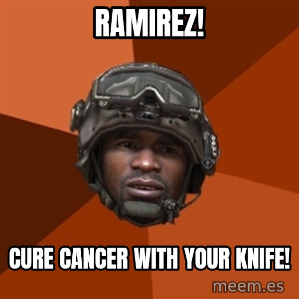 Sgt. Foley meme: ramirez! / cure cancer with your knife!