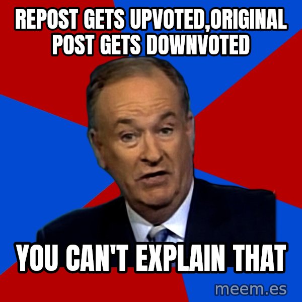 Bill O'Reilly Proves God meme: Repost gets upvoted,original post gets downvoted / you can't explain that