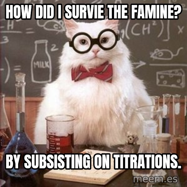 Chemistry Cat meme: How did I survie the famine? / by subsisting on titrations.