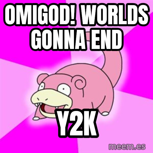 Slowpoke meme: OMIGOD! Worlds gonna end / Y2K
