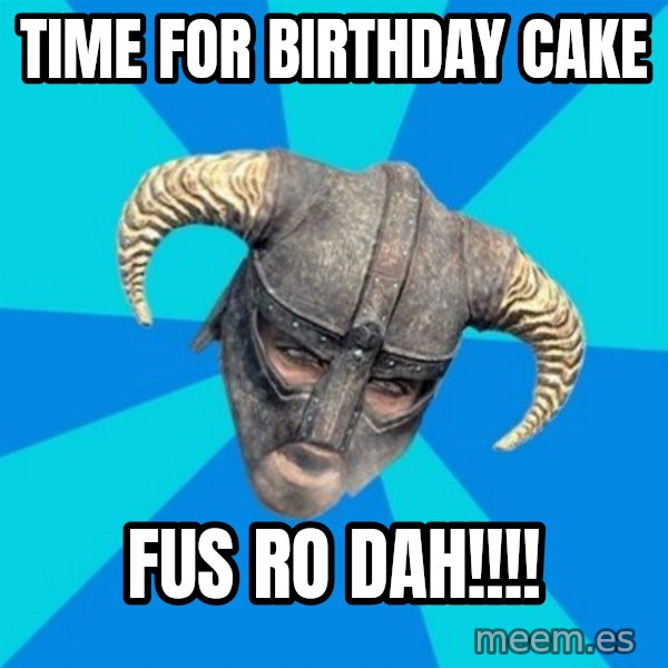 skyrim stan meme: TIME FOR BIRTHDAY CAKE / FUS RO DAH!!!!
