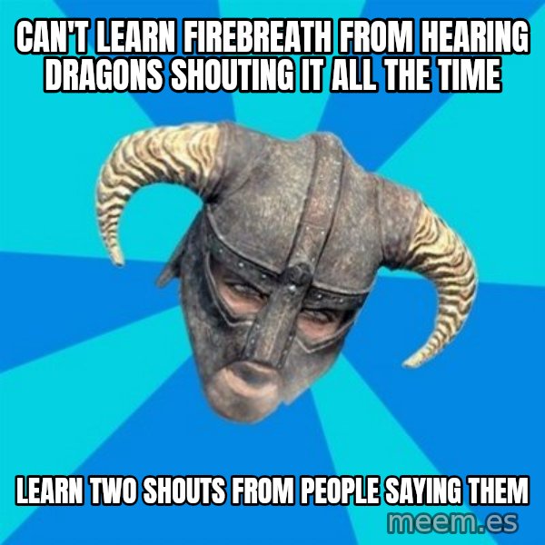 skyrim stan meme: Can't learn firebreath from hearing dragons shouting it all the time / Learn two shouts from people saying them