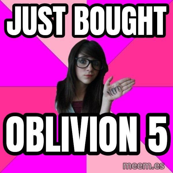 Idiot Nerd Girl meme: Just bought / Oblivion 5