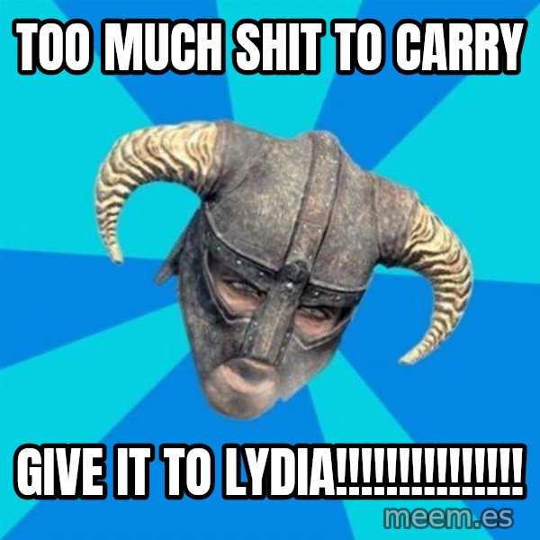 skyrim stan meme: Too much shit to carry / Give it to lydia!!!!!!!!!!!!!!!