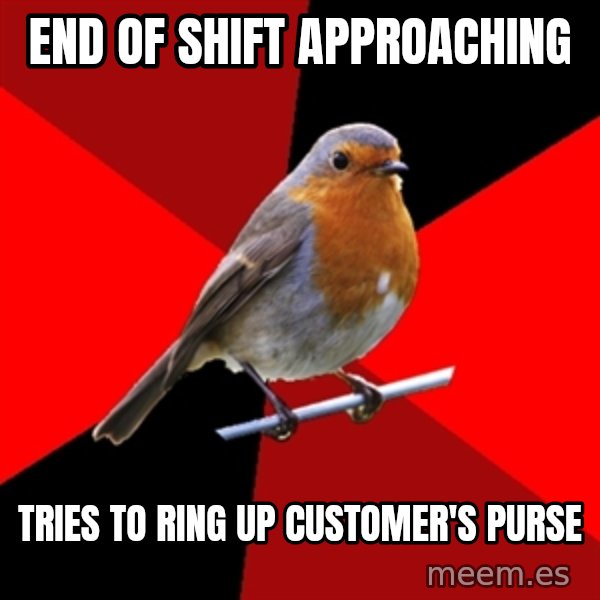 Retail Robin meme: end of shift approaching / tries to ring up customer's purse