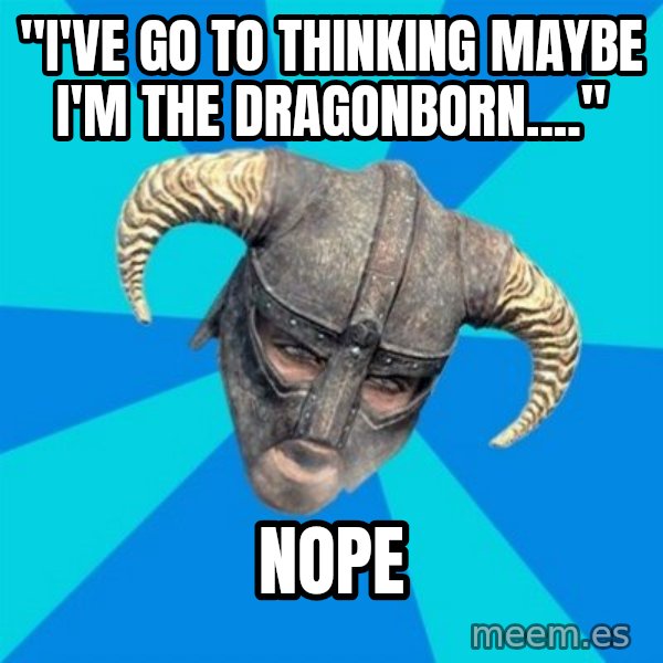 skyrim stan meme: "I've go to thinking maybe I'm the dragonborn...." / NOPE