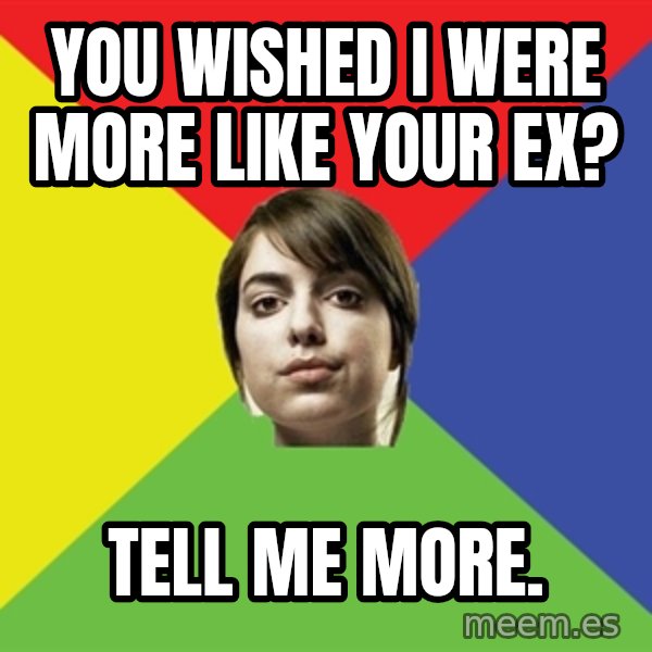 Non Jealous Girl meme: you wished i were more like your ex? / tell me more.