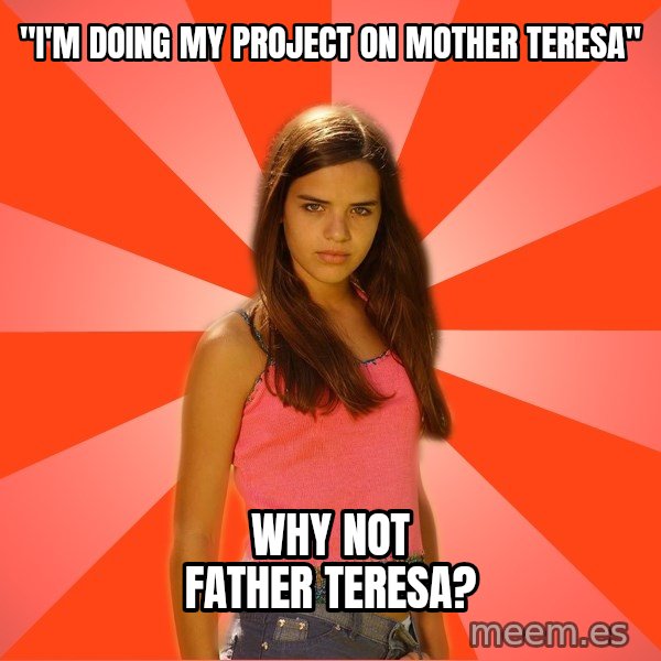 Jealous Girl meme: "I'm doing my project on Mother Teresa" / WHY NOT FATHER TERESA?