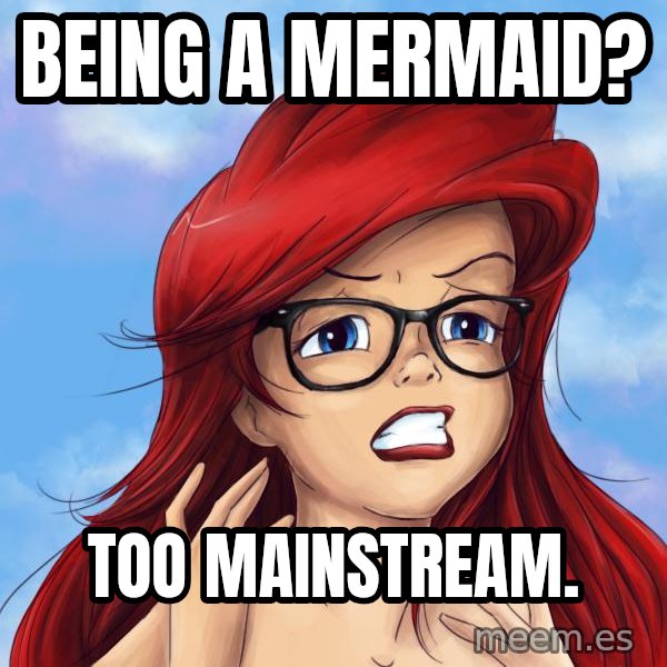 Hipster Ariel meme: Being a mermaid? / Too mainstream.